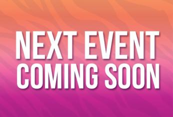 NEXT EVENT COMING SOON! Stay Tuned 